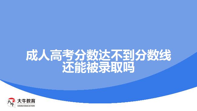 成人高考分數(shù)達不到分數(shù)線還能被錄取嗎