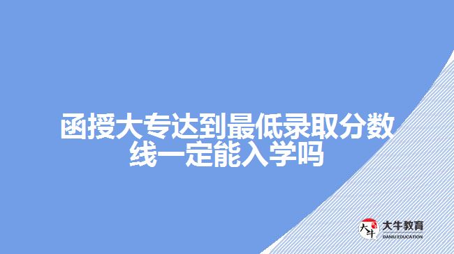 函授大專達(dá)到最低錄取分?jǐn)?shù)線一定能入學(xué)嗎