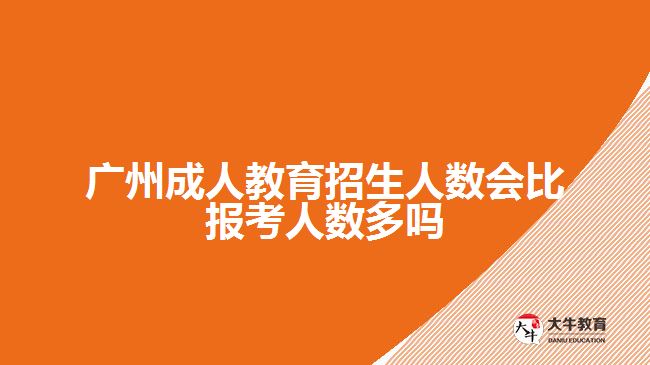 廣州成人教育招生人數(shù)會(huì)比報(bào)考人數(shù)多嗎