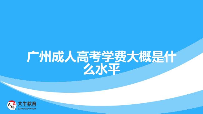 廣州成人高考學費大概是什么水平