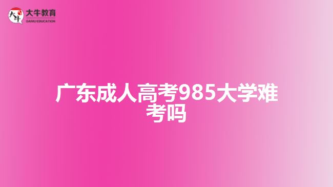 廣東成人高考985大學(xué)難考嗎