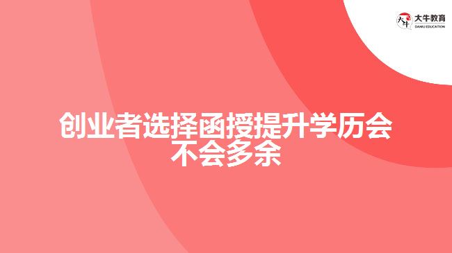 創(chuàng)業(yè)者選擇函授提升學(xué)歷會不會多余