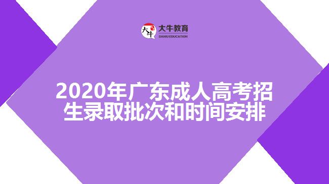 2020年廣東成人高考招生錄取批次和時(shí)間安排