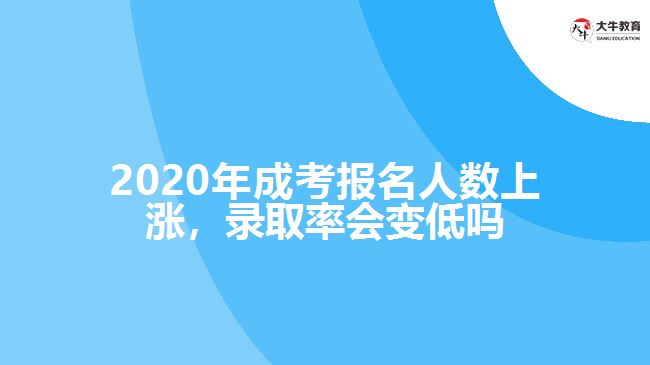 2020年成考報名人數(shù)上漲，錄取率會變低嗎