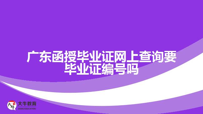 廣東函授畢業(yè)證網(wǎng)上查詢(xún)要畢業(yè)證編號(hào)嗎