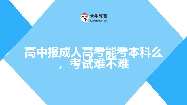 高中報(bào)成人高考能考本科么，考試難不難