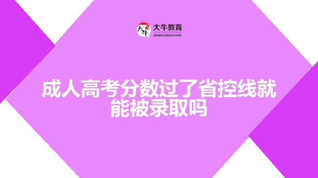 成人高考分?jǐn)?shù)過(guò)了省控線就能被錄取嗎