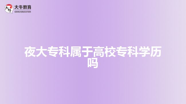 夜大專科屬于高校?？茖W歷嗎