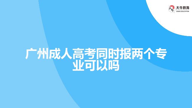 廣州成人高考同時(shí)報(bào)兩個(gè)專業(yè)可以嗎