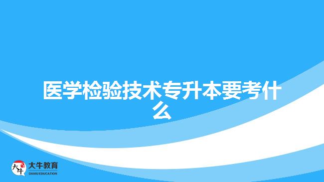 醫(yī)學檢驗技術專升本要考什么