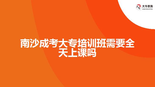 南沙成考大專培訓(xùn)班需要全天上課嗎