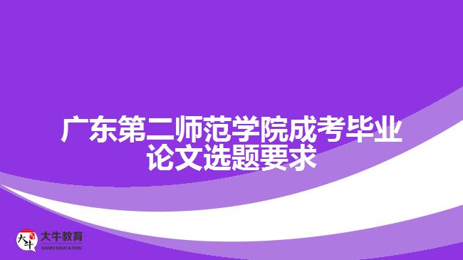 廣東第二師范學(xué)院成考畢業(yè)論文選題要求