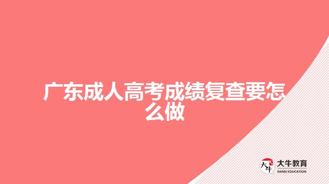 廣東成人高考成績復查要怎么做