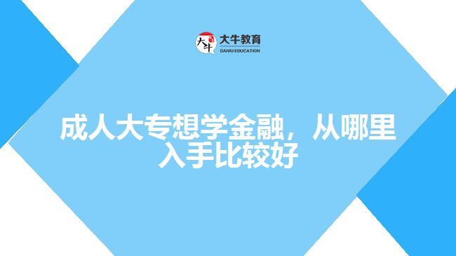 成人大專想學(xué)金融，從哪里入手比較好