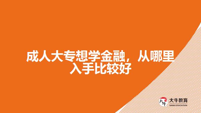 成人大專想學(xué)金融，從哪里入手比較好