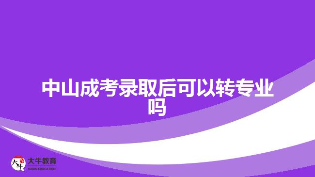 中山成考錄取后可以轉(zhuǎn)專業(yè)嗎