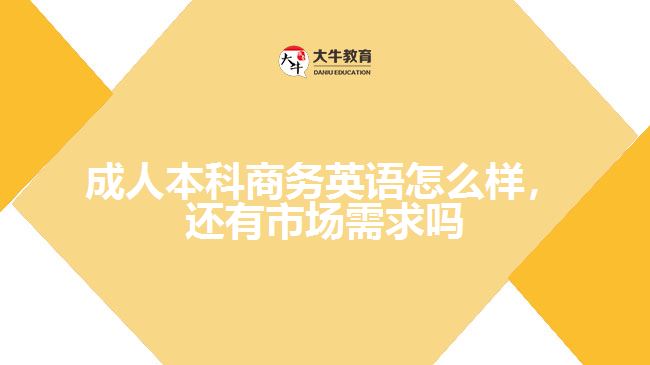 成人本科商務(wù)英語怎么樣，還有市場需求嗎