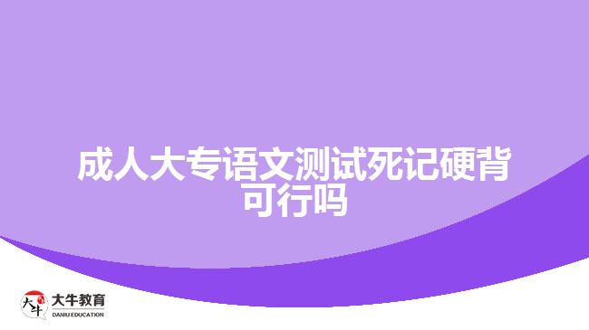 成人大專語(yǔ)文測(cè)試死記硬背可行嗎