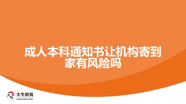 成人本科通知書讓機(jī)構(gòu)寄到家有風(fēng)險(xiǎn)嗎