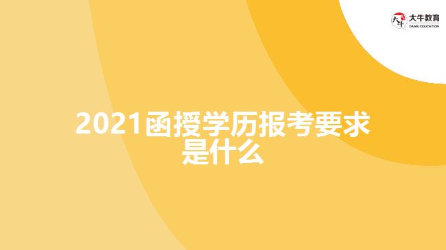 2021函授學(xué)歷報(bào)考要求是什么