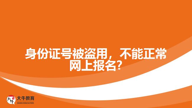 身份證號(hào)被盜用，不能正常網(wǎng)上報(bào)名