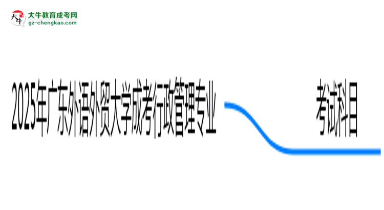 2025年廣東外語(yǔ)外貿(mào)大學(xué)成考行政管理專業(yè)入學(xué)考試科目有哪些？思維導(dǎo)圖