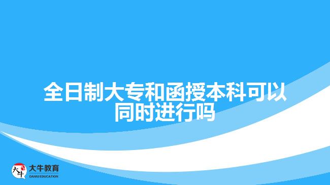 全日制大專和函授本科可以同時進(jìn)行嗎