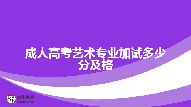 成人高考藝術專業(yè)加試多少分及格