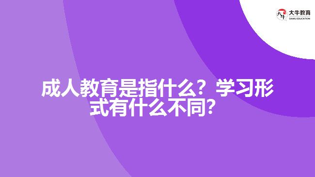 成人教育是指什么？學習形式有什么不同？