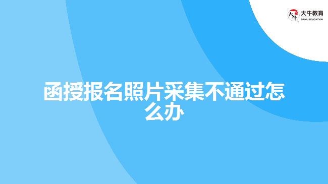 函授報名照片采集不通過怎么辦