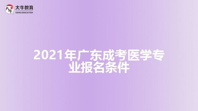 2021年廣東成考醫(yī)學(xué)專業(yè)報名條件