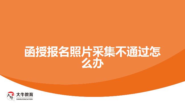 函授報(bào)名照片采集不通過怎么辦