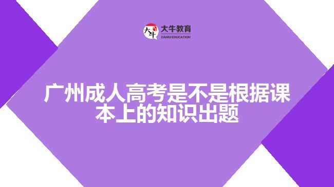 廣州成人高考是不是根據課本上的知識出題