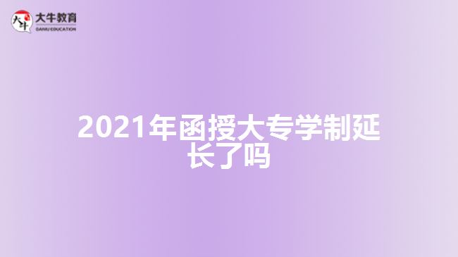 2021年函授大專學(xué)制延長(zhǎng)了嗎