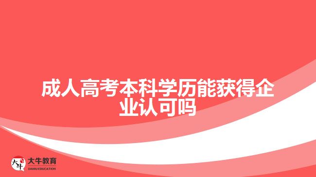 成人高考本科學(xué)歷能獲得企業(yè)認可嗎