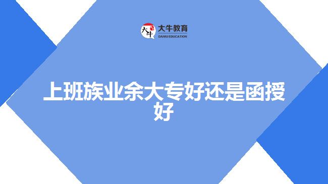 上班族業(yè)余大專好還是函授好