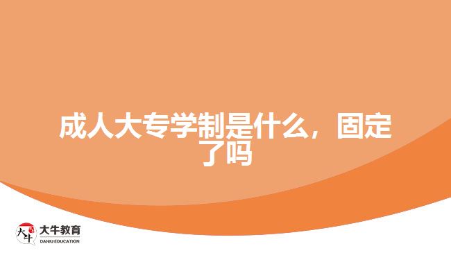 成人大專學(xué)制是什么，固定了嗎