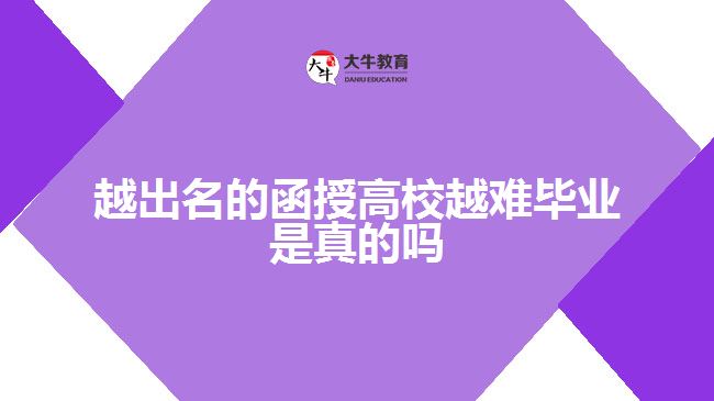 越出名的函授高校越難畢業(yè)是真的嗎