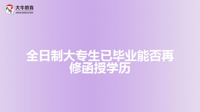 全日制大專生已畢業(yè)能否再修函授學歷