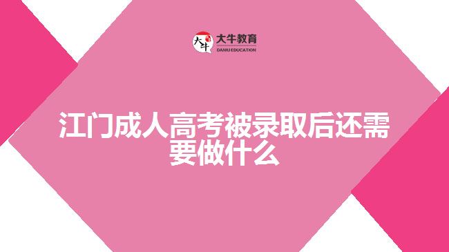 江門成人高考被錄取后還需要做什么