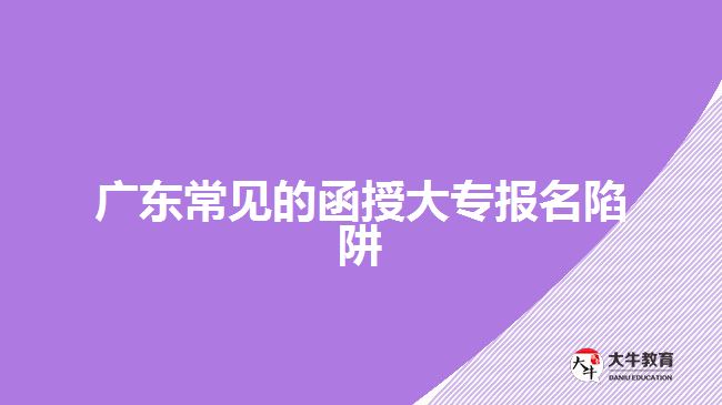 廣東常見的函授大專報(bào)名陷阱