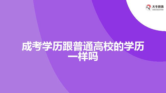 成考學歷跟普通高校的學歷一樣嗎