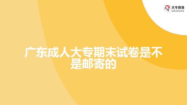 廣東成人大專期末試卷是不是郵寄的