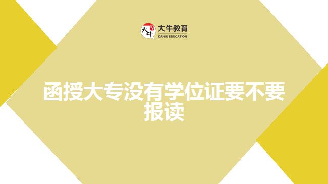 函授大專沒有學(xué)位證要不要報(bào)讀