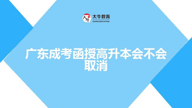 廣東成考函授高升本會(huì)不會(huì)取消