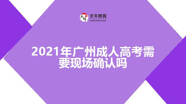 2021年廣州成人高考需要現(xiàn)場(chǎng)確認(rèn)嗎