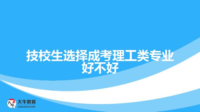 技校生選擇成考理工類專業(yè)好不好