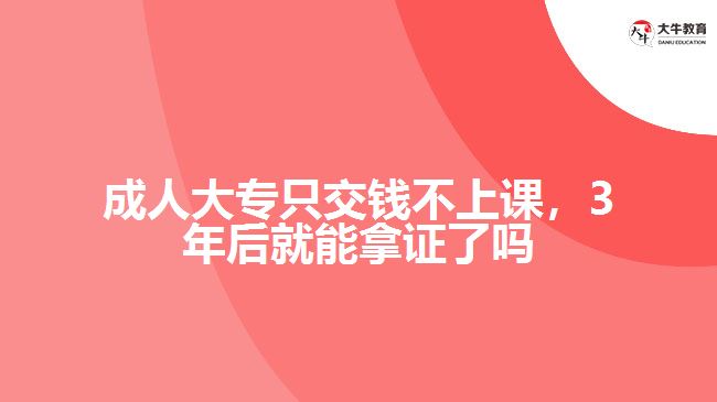 成人大專只交錢不上課，3年后就能拿證了嗎