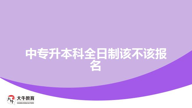 中專升本科全日制該不該報名