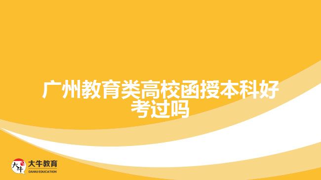 廣州教育類高校函授本科好考過(guò)嗎